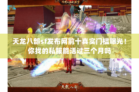 天龙八部sf发布网前十真实门槛曝光!你找的私服能活过三个月吗 天龙八部sf发布网前十真实门槛曝光!你找的私服能活过三个月吗