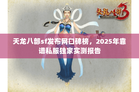 天龙八部sf发布网口碑榜,2025年靠谱私服独家实测报告 天龙八部sf发布网口碑榜,2025年靠谱私服独家实测报告
