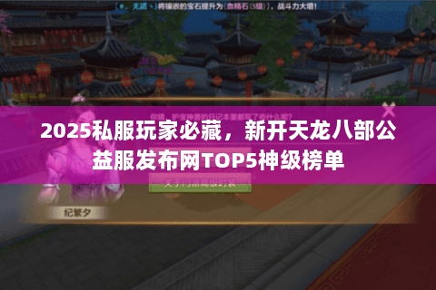 2025私服玩家必藏,新开天龙八部公益服发布网TOP5神级榜单 2025私服玩家必藏,新开天龙八部公益服发布网TOP5神级榜单