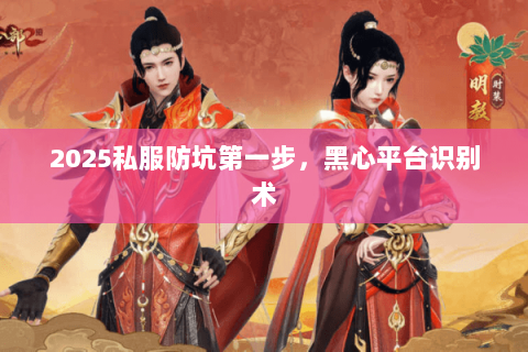 2025私服防坑第一步,黑心平台识别术 2025私服防坑第一步,黑心平台识别术