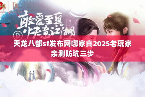 天龙八部sf发布网哪家真2025老玩家亲测防坑三步 天龙八部sf发布网哪家真2025老玩家亲测防坑三步