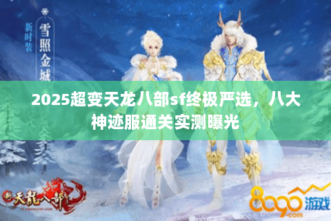2025超变天龙八部sf终极严选,八大神迹服通关实测曝光 2025超变天龙八部sf终极严选,八大神迹服通关实测曝光