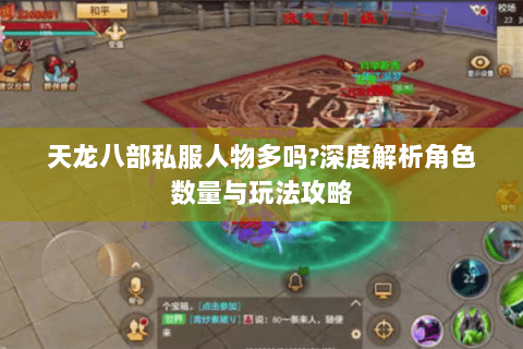 天龙八部私服人物多吗?深度解析角色数量与玩法攻略