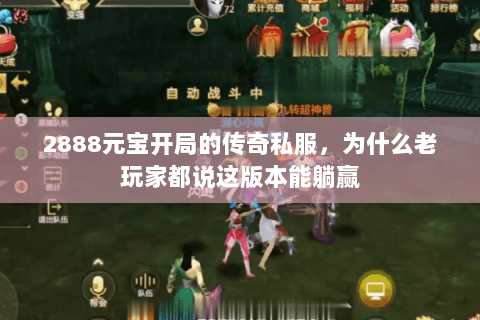 2888元宝开局的传奇私服,为什么老玩家都说这版本能躺赢 2888元宝开局的传奇私服,为什么老玩家都说这版本能躺赢