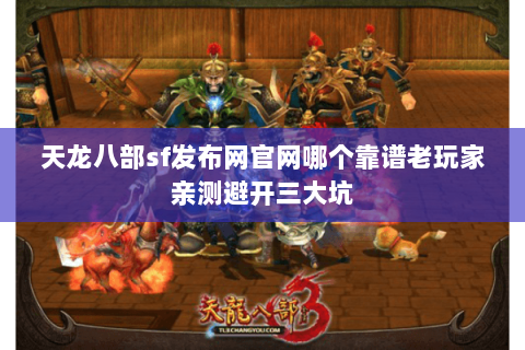 天龙八部sf发布网官网哪个靠谱老玩家亲测避开三大坑 天龙八部sf发布网官网哪个靠谱老玩家亲测避开三大坑