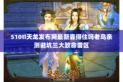 510tl天龙发布网最新靠得住吗老鸟亲测避坑三大致命雷区