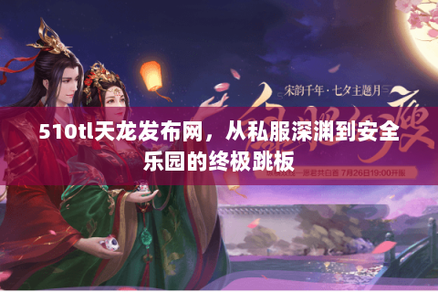 510tl天龙发布网,从私服深渊到安全乐园的终极跳板 510tl天龙发布网,从私服深渊到安全乐园的终极跳板