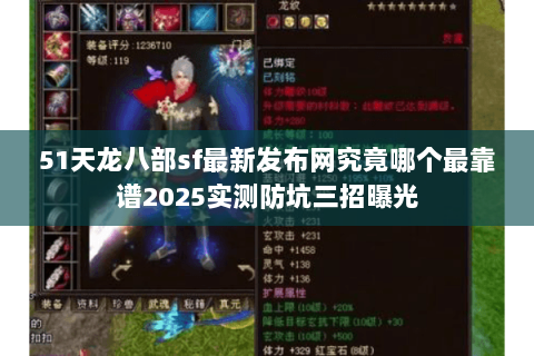 51天龙八部sf最新发布网究竟哪个最靠谱2025实测防坑三招曝光