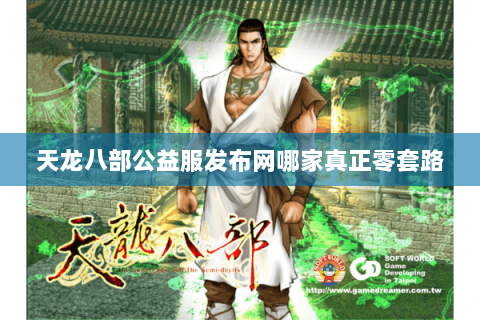 天龙八部公益服发布网哪家真正零套路 天龙八部公益服发布网哪家真正零套路