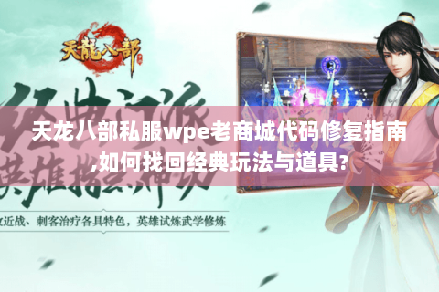 天龙八部私服wpe老商城代码修复指南,如何找回经典玩法与道具? 天龙八部私服wpe老商城代码修复指南,如何找回经典玩法与道具?