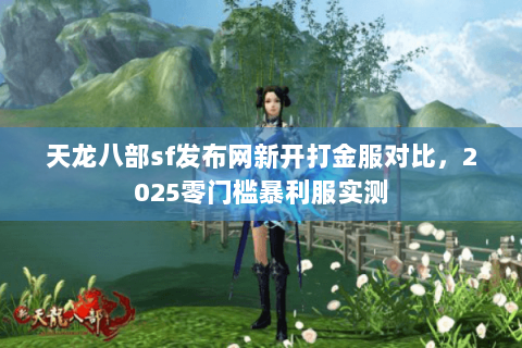 天龙八部sf发布网新开打金服对比,2025零门槛暴利服实测 天龙八部sf发布网新开打金服对比,2025零门槛暴利服实测