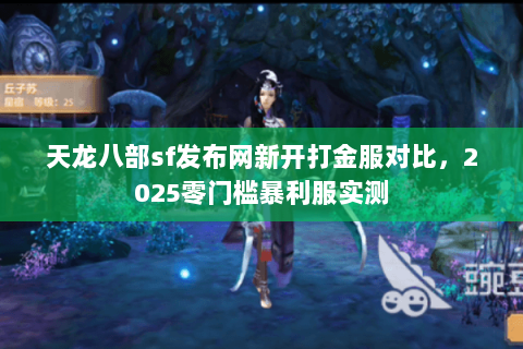 天龙八部sf发布网新开打金服对比,2025零门槛暴利服实测 天龙八部sf发布网新开打金服对比,2025零门槛暴利服实测