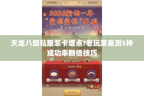 天龙八部私服怎卡增点?老玩家亲测5种成功率翻倍技巧 天龙八部私服怎卡增点?老玩家亲测5种成功率翻倍技巧