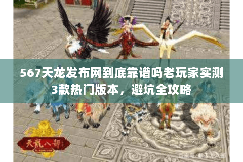 567天龙发布网到底靠谱吗老玩家实测3款热门版本,避坑全攻略 567天龙发布网到底靠谱吗老玩家实测3款热门版本,避坑全攻略