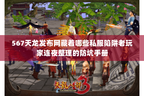 567天龙发布网藏着哪些私服陷阱老玩家连夜整理的防坑手册 567天龙发布网藏着哪些私服陷阱老玩家连夜整理的防坑手册