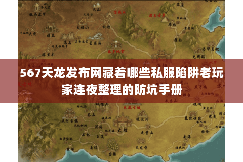 567天龙发布网藏着哪些私服陷阱老玩家连夜整理的防坑手册 567天龙发布网藏着哪些私服陷阱老玩家连夜整理的防坑手册