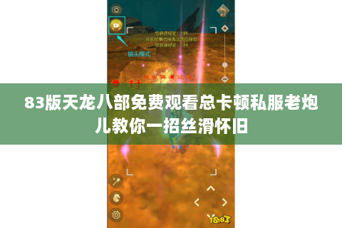 83版天龙八部免费观看总卡顿私服老炮儿教你一招丝滑怀旧 83版天龙八部免费观看总卡顿私服老炮儿教你一招丝滑怀旧