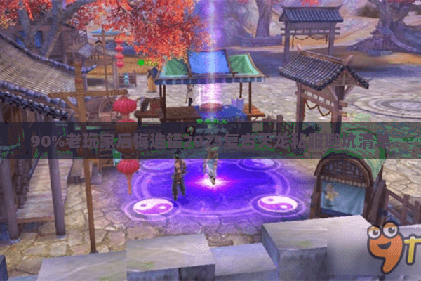 90%老玩家后悔选错2025复古天龙私服避坑清单 90%老玩家后悔选错2025复古天龙私服避坑清单