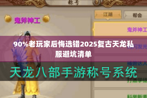 90%老玩家后悔选错2025复古天龙私服避坑清单 90%老玩家后悔选错2025复古天龙私服避坑清单