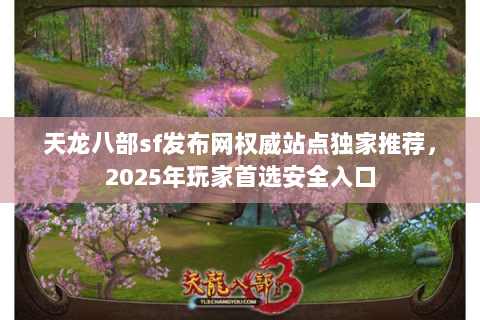 天龙八部sf发布网权威站点独家推荐,2025年玩家首选安全入口 天龙八部sf发布网权威站点独家推荐,2025年玩家首选安全入口
