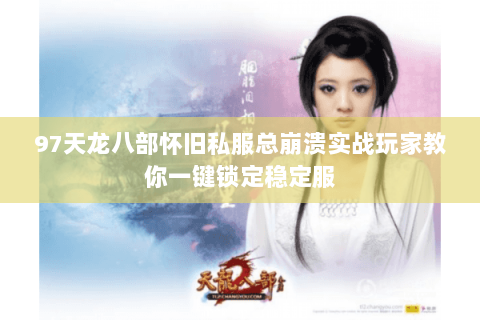 97天龙八部怀旧私服总崩溃实战玩家教你一键锁定稳定服 97天龙八部怀旧私服总崩溃实战玩家教你一键锁定稳定服