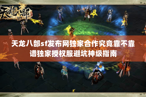 天龙八部sf发布网独家合作究竟靠不靠谱独家授权服避坑神级指南 天龙八部sf发布网独家合作究竟靠不靠谱独家授权服避坑神级指南