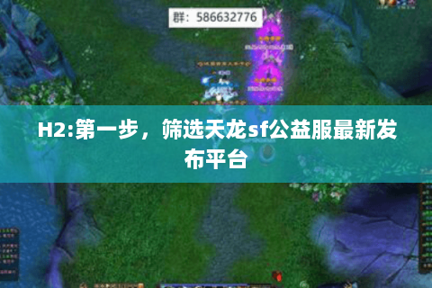 H2:第一步,筛选天龙sf公益服最新发布平台 H2:第一步,筛选天龙sf公益服最新发布平台