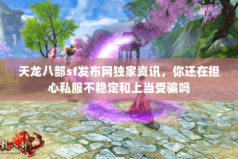 天龙八部sf发布网独家资讯,你还在担心私服不稳定和上当受骗吗 天龙八部sf发布网独家资讯,你还在担心私服不稳定和上当受骗吗