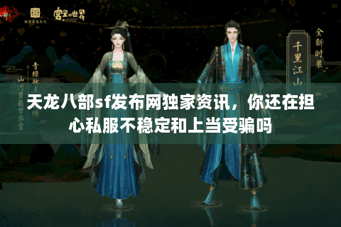 天龙八部sf发布网独家资讯,你还在担心私服不稳定和上当受骗吗 天龙八部sf发布网独家资讯,你还在担心私服不稳定和上当受骗吗