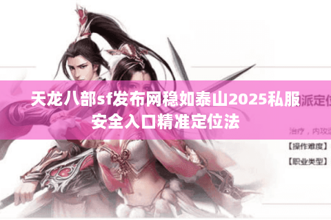 天龙八部sf发布网稳如泰山2025私服安全入口精准定位法 天龙八部sf发布网稳如泰山2025私服安全入口精准定位法