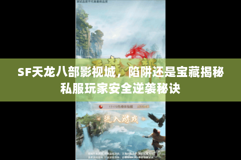 SF天龙八部影视城,陷阱还是宝藏揭秘私服玩家安全逆袭秘诀 SF天龙八部影视城,陷阱还是宝藏揭秘私服玩家安全逆袭秘诀