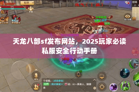天龙八部sf发布网站,2025玩家必读私服安全行动手册 天龙八部sf发布网站,2025玩家必读私服安全行动手册