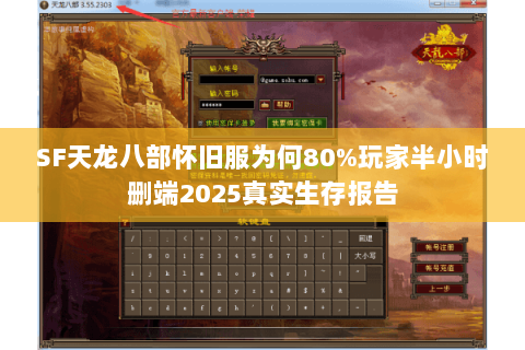SF天龙八部怀旧服为何80%玩家半小时删端2025真实生存报告 SF天龙八部怀旧服为何80%玩家半小时删端2025真实生存报告