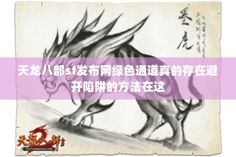 天龙八部sf发布网绿色通道真的存在避开陷阱的方法在这 天龙八部sf发布网绿色通道真的存在避开陷阱的方法在这