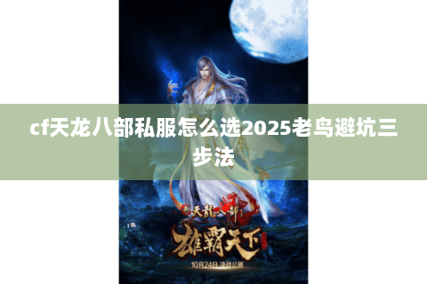 cf天龙八部私服怎么选2025老鸟避坑三步法 cf天龙八部私服怎么选2025老鸟避坑三步法