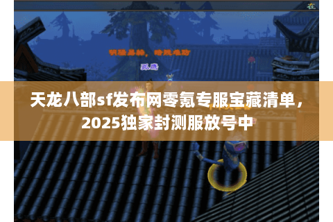 天龙八部sf发布网零氪专服宝藏清单,2025独家封测服放号中 天龙八部sf发布网零氪专服宝藏清单,2025独家封测服放号中