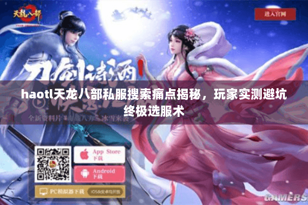 haotl天龙八部私服搜索痛点揭秘,玩家实测避坑终极选服术 haotl天龙八部私服搜索痛点揭秘,玩家实测避坑终极选服术