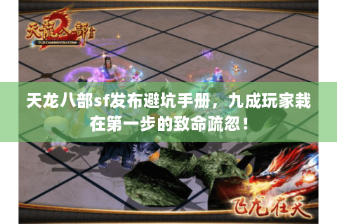 天龙八部sf发布避坑手册，九成玩家栽在第一步的致命疏忽！