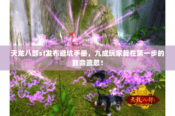 天龙八部sf发布避坑手册，九成玩家栽在第一步的致命疏忽！