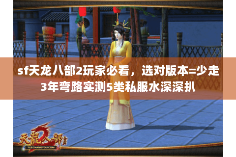sf天龙八部2玩家必看,选对版本=少走3年弯路实测5类私服水深深扒 sf天龙八部2玩家必看,选对版本=少走3年弯路实测5类私服水深深扒