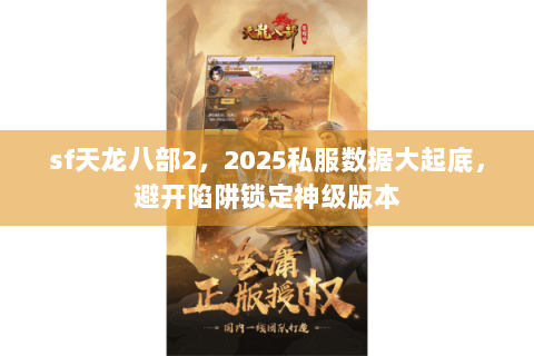 sf天龙八部2，2025私服数据大起底，避开陷阱锁定神级版本