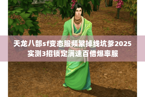 天龙八部sf变态服频繁掉线坑爹2025实测3招锁定满速百倍爆率服