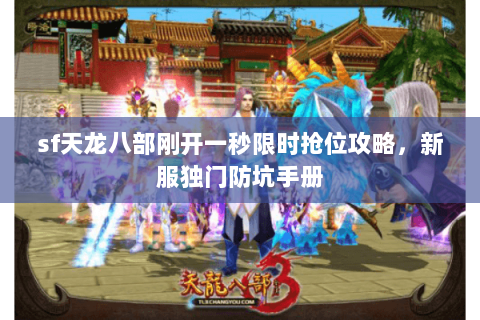 sf天龙八部刚开一秒限时抢位攻略,新服独门防坑手册 sf天龙八部刚开一秒限时抢位攻略,新服独门防坑手册