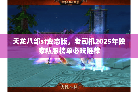 天龙八部sf变态版,老司机2025年独家私服榜单必玩推荐 天龙八部sf变态版,老司机2025年独家私服榜单必玩推荐