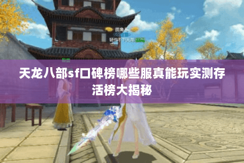天龙八部sf口碑榜哪些服真能玩实测存活榜大揭秘 天龙八部sf口碑榜哪些服真能玩实测存活榜大揭秘