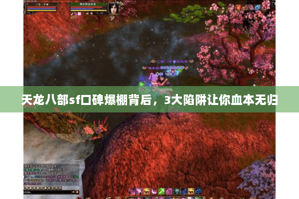 天龙八部sf口碑爆棚背后,3大陷阱让你血本无归 天龙八部sf口碑爆棚背后,3大陷阱让你血本无归