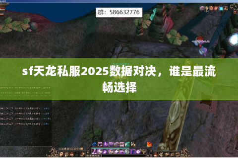 sf天龙私服2025数据对决,谁是最流畅选择 sf天龙私服2025数据对决,谁是最流畅选择