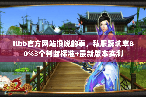 tlbb官方网站没说的事,私服踩坑率80%3个判断标准+最新版本实测 tlbb官方网站没说的事,私服踩坑率80%3个判断标准+最新版本实测