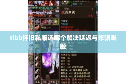 tlbb怀旧私服选哪个解决延迟与诈骗难题 tlbb怀旧私服选哪个解决延迟与诈骗难题