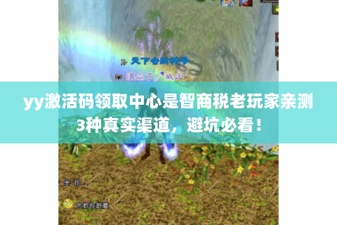 yy激活码领取中心是智商税老玩家亲测3种真实渠道,避坑必看! yy激活码领取中心是智商税老玩家亲测3种真实渠道,避坑必看!